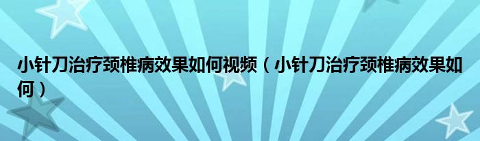 小针刀治疗颈椎病效果如何视频（小针刀治疗颈椎病效果如何）