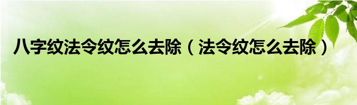 八字纹法令纹怎么去除（法令纹怎么去除）