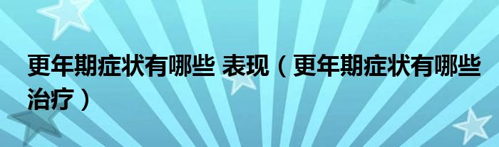 更年期症状有哪些 表现（更年期症状有哪些治疗）