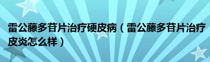 雷公藤多苷片治疗硬皮病（雷公藤多苷片治疗皮炎怎么样）