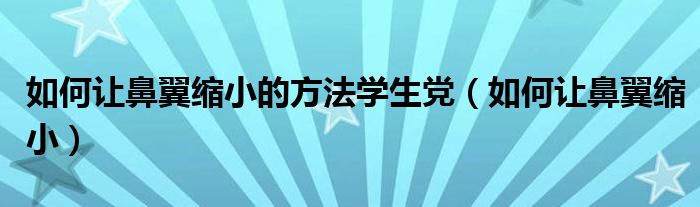 如何让鼻翼缩小的方法学生党（如何让鼻翼缩小）