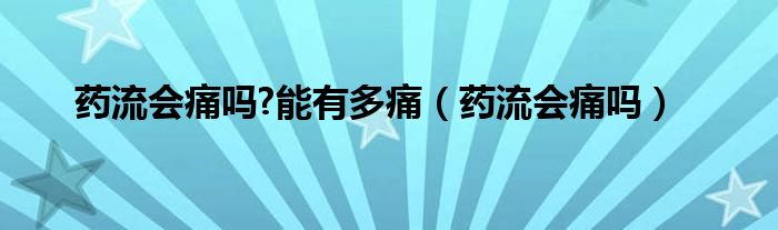 药流会痛吗?能有多痛（药流会痛吗）