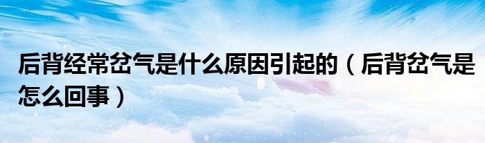 后背经常岔气是什么原因引起的（后背岔气是怎么回事）