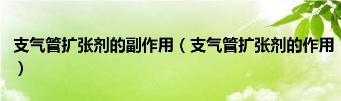 支气管扩张剂的副作用（支气管扩张剂的作用）