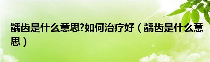 龋齿是什么意思?如何治疗好（龋齿是什么意思）