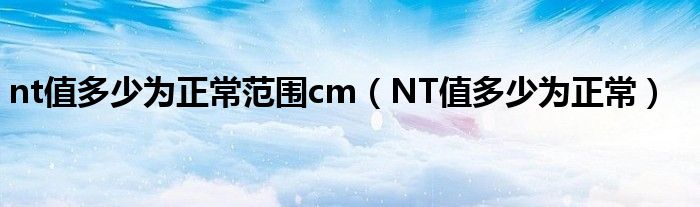 nt值多少为正常范围cm（NT值多少为正常）