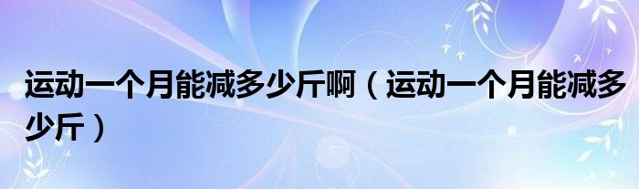 运动一个月能减多少斤啊（运动一个月能减多少斤）