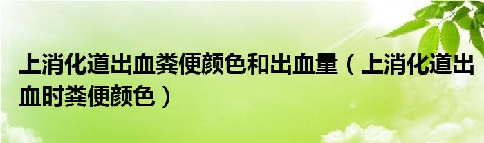 上消化道出血粪便颜色和出血量（上消化道出血时粪便颜色）