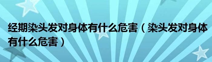 经期染头发对身体有什么危害（染头发对身体有什么危害）