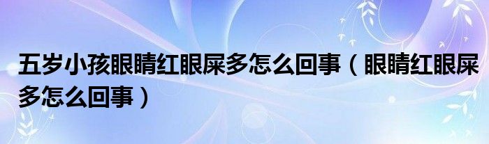 五岁小孩眼睛红眼屎多怎么回事（眼睛红眼屎多怎么回事）