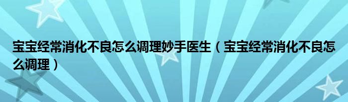 宝宝经常消化不良怎么调理妙手医生（宝宝经常消化不良怎么调理）