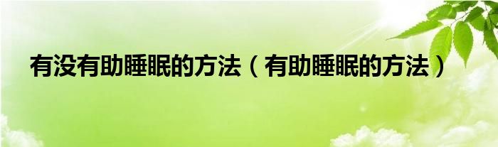 有没有助睡眠的方法（有助睡眠的方法）