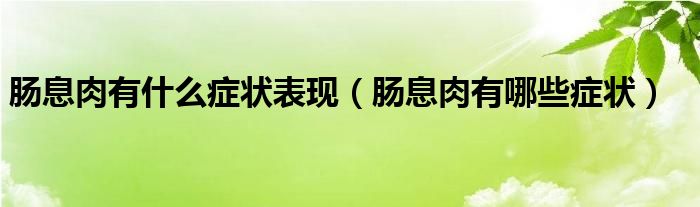 肠息肉有什么症状表现（肠息肉有哪些症状）