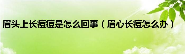 眉头上长痘痘是怎么回事（眉心长痘怎么办）