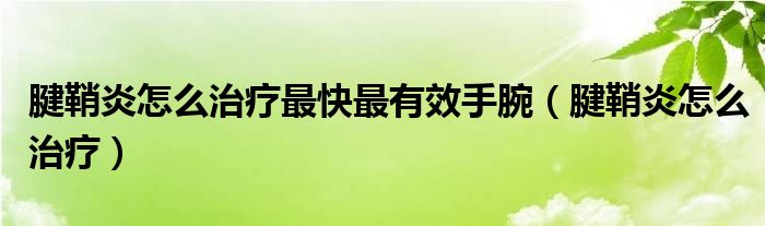 腱鞘炎怎么治疗最快最有效手腕（腱鞘炎怎么治疗）