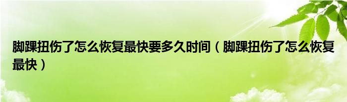 脚踝扭伤了怎么恢复最快要多久时间（脚踝扭伤了怎么恢复最快）