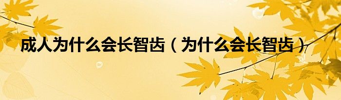 成人为什么会长智齿（为什么会长智齿）