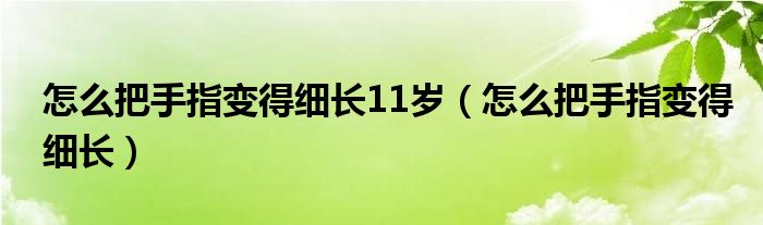 怎么把手指变得细长11岁（怎么把手指变得细长）