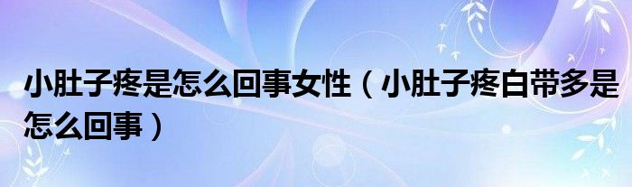 小肚子疼是怎么回事女性（小肚子疼白带多是怎么回事）