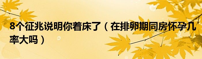 8个征兆说明你着床了（在排卵期同房怀孕几率大吗）