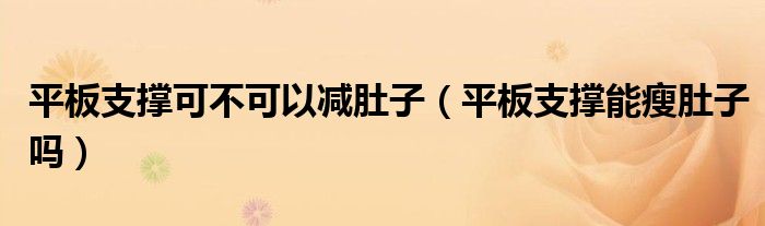 平板支撑可不可以减肚子（平板支撑能瘦肚子吗）