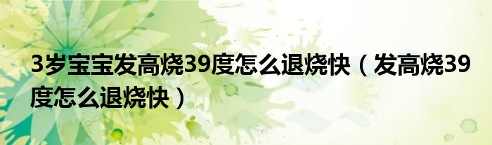 3岁宝宝发高烧39度怎么退烧快（发高烧39度怎么退烧快）