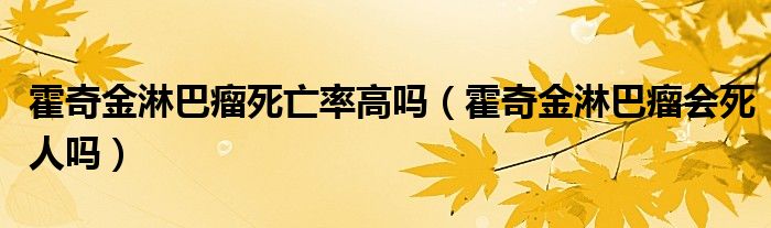 霍奇金淋巴瘤死亡率高吗（霍奇金淋巴瘤会死人吗）