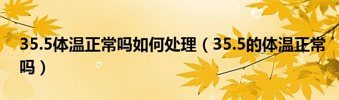 35.5体温正常吗如何处理（35.5的体温正常吗）