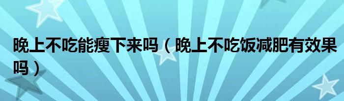 晚上不吃能瘦下来吗（晚上不吃饭减肥有效果吗）