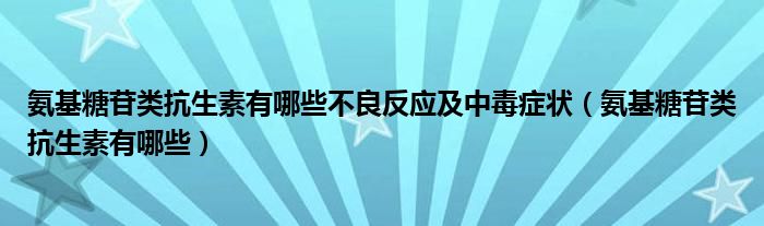 氨基糖苷类抗生素有哪些不良反应及中毒症状（氨基糖苷类抗生素有哪些）