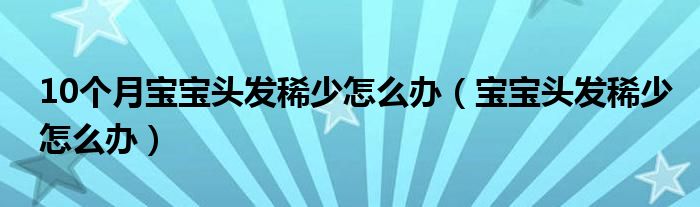 10个月宝宝头发稀少怎么办（宝宝头发稀少怎么办）