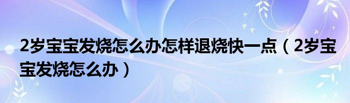 2岁宝宝发烧怎么办怎样退烧快一点（2岁宝宝发烧怎么办）