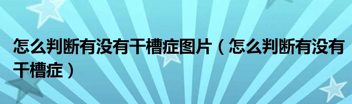 怎么判断有没有干槽症图片（怎么判断有没有干槽症）