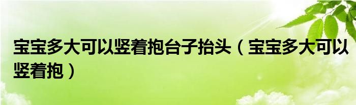 宝宝多大可以竖着抱台子抬头（宝宝多大可以竖着抱）