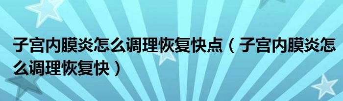 子宫内膜炎怎么调理恢复快点（子宫内膜炎怎么调理恢复快）