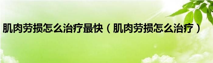 肌肉劳损怎么治疗最快（肌肉劳损怎么治疗）