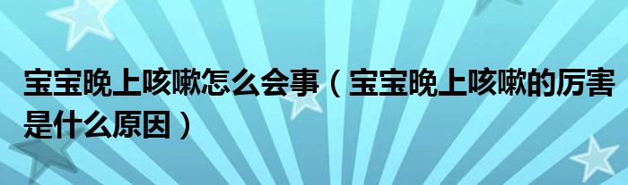 宝宝晚上咳嗽怎么会事（宝宝晚上咳嗽的厉害是什么原因）