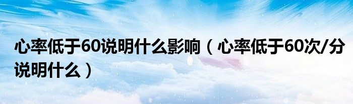 心率低于60说明什么影响（心率低于60次/分说明什么）