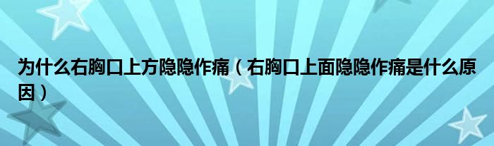 为什么右胸口上方隐隐作痛（右胸口上面隐隐作痛是什么原因）