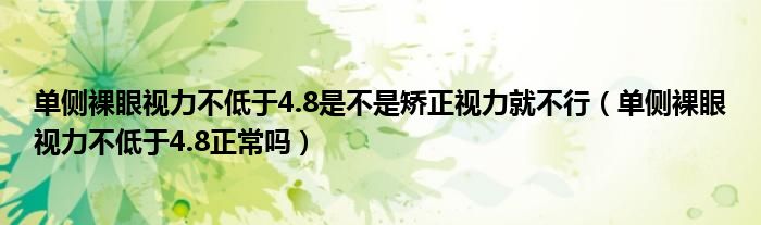 单侧裸眼视力不低于4.8是不是矫正视力就不行（单侧裸眼视力不低于4.8正常吗）