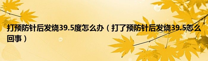 打预防针后发烧39.5度怎么办（打了预防针后发烧39.5怎么回事）