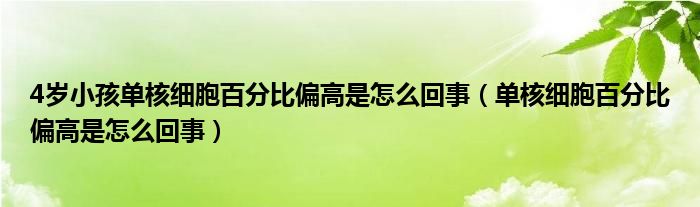 4岁小孩单核细胞百分比偏高是怎么回事（单核细胞百分比偏高是怎么回事）