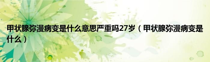 甲状腺弥漫病变是什么意思严重吗27岁（甲状腺弥漫病变是什么）