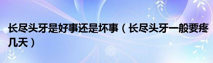 长尽头牙是好事还是坏事（长尽头牙一般要疼几天）