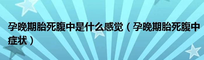 孕晚期胎死腹中是什么感觉（孕晚期胎死腹中症状）