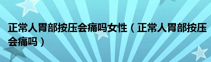 正常人胃部按压会痛吗女性（正常人胃部按压会痛吗）