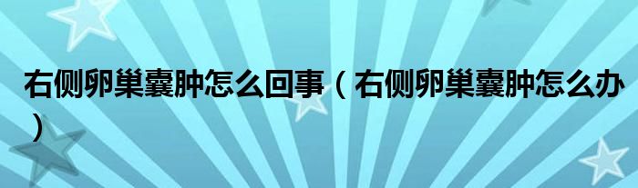 右侧卵巢囊肿怎么回事（右侧卵巢囊肿怎么办）