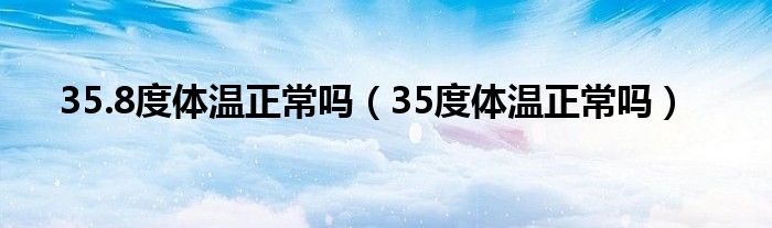 35.8度体温正常吗（35度体温正常吗）