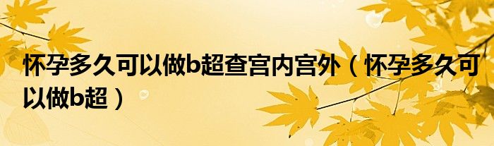 怀孕多久可以做b超查宫内宫外（怀孕多久可以做b超）