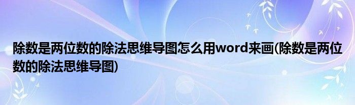 除数是两位数的除法思维导图怎么用word来画(除数是两位数的除法思维导图)